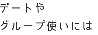 デートや グループ使いには