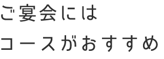 ご宴会にはコースがおすすめ