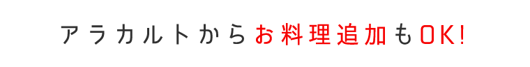 アラカルトからお料理追加もOK!