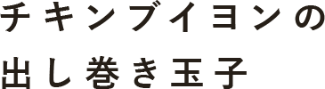 チキンブイヨンの 出し巻き玉子