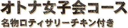 オトナ女子会コース名物ロティサリーチキン付き