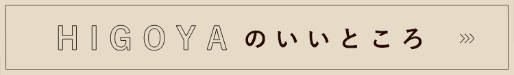 HIGOYAのいいところ